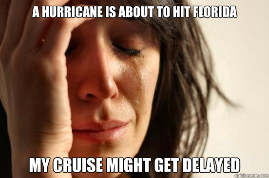 a hurricane is about to hit florida my cruise might get delayed  First World Problems