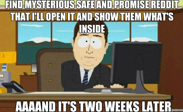 Find mysterious safe and promise reddit that I'll open it and show them what's inside AAAAND IT'S two weeks later Caption 3 goes here  aaaand its gone