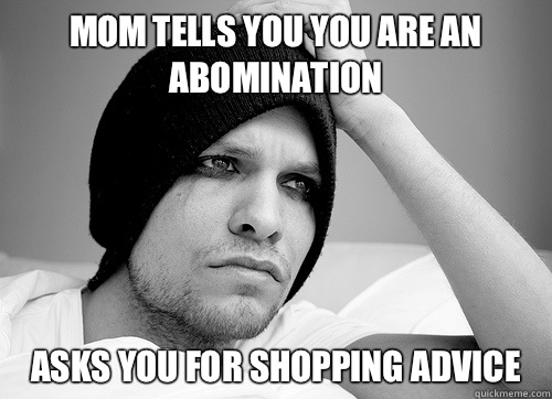 Mom tells you you are an abomination Asks you for shopping advice   First World Gay Problems