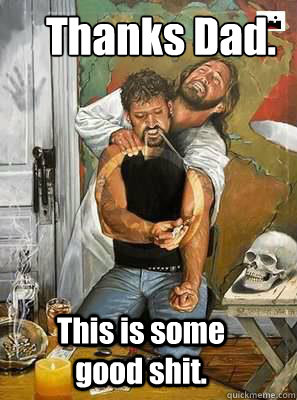 Thanks Dad. 
 This is some good shit.  Heroin Jesus