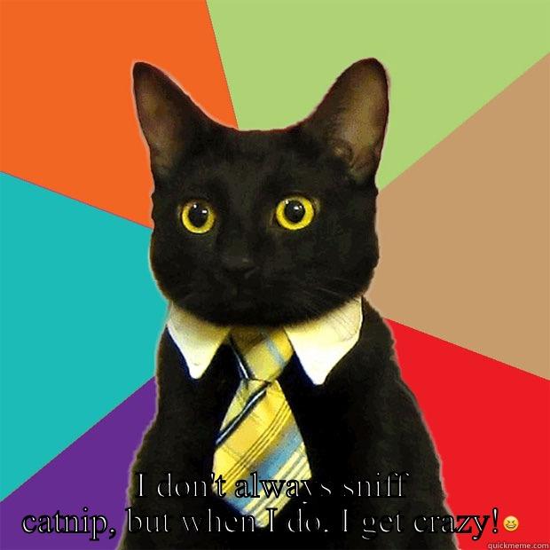 The manly feline! -  I DON'T ALWAYS SNIFF CATNIP, BUT WHEN I DO, I GET CRAZY! Business Cat
