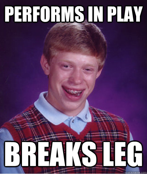Performs in play Breaks leg  Bad Luck Brian