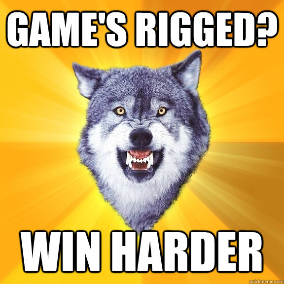 Game's rigged? Win harder  Courage Wolf