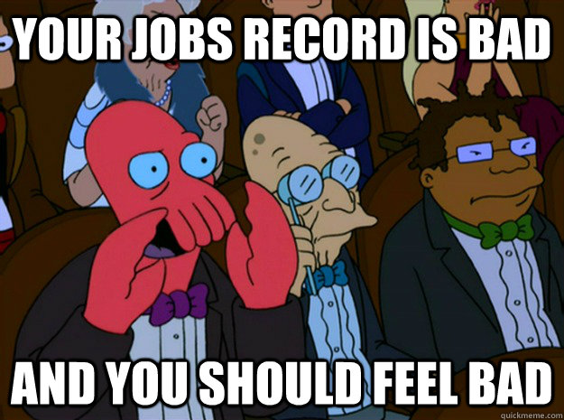 Your jobs record is bad and you should feel bad  Feel bad zoidberg
