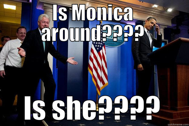 IS MONICA AROUND???? IS SHE???? Inappropriate Timing Bill Clinton