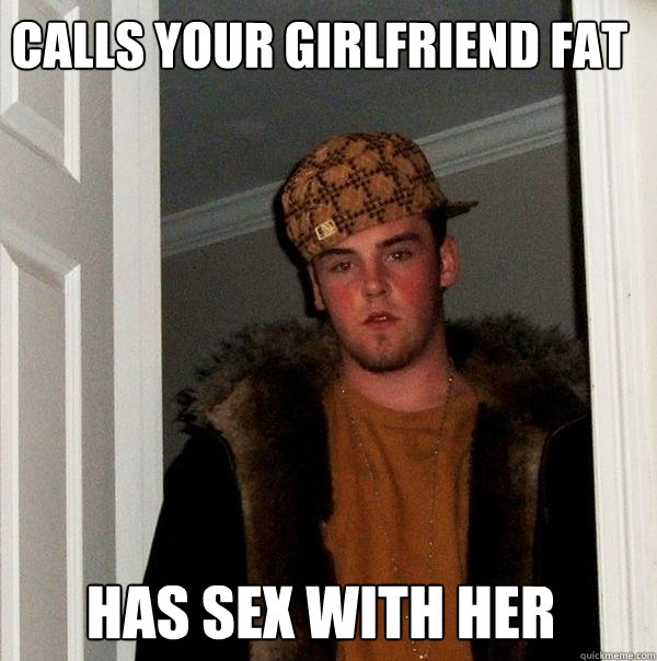 Calls your girlfriend fat Has sex with her  Scumbag Steve