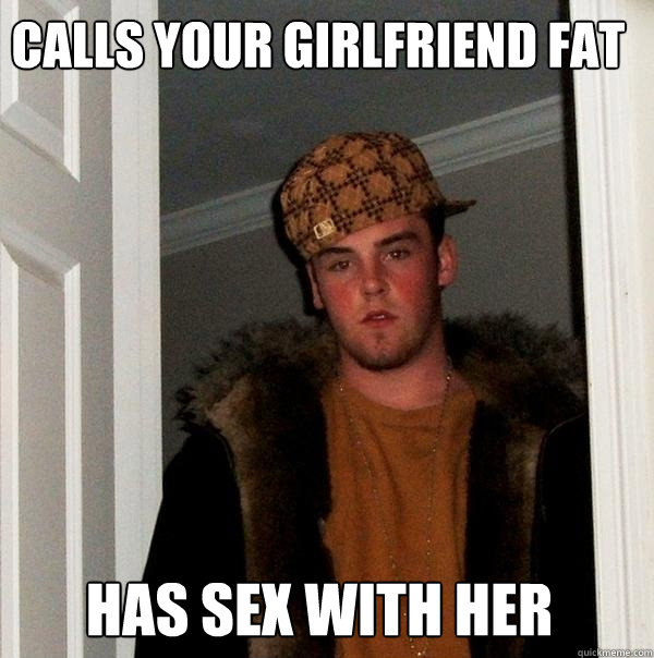 Calls your girlfriend fat Has sex with her  Scumbag Steve