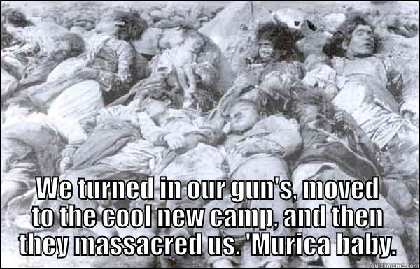  WE TURNED IN OUR GUN'S, MOVED TO THE COOL NEW CAMP, AND THEN THEY MASSACRED US. 'MURICA BABY. Misc
