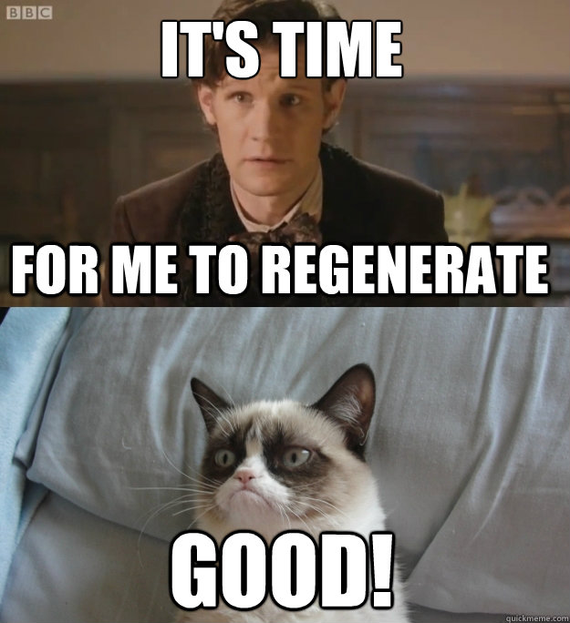 It's time GOOD! for me to regenerate - It's time GOOD! for me to regenerate  Doctor Who  Grumpy Cat