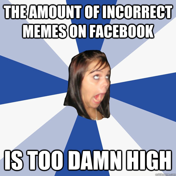 The Amount of incorrect memes on facebook is too damn high  Annoying Facebook Girl