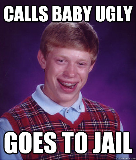 calls baby ugly goes to jail  Bad Luck Brian