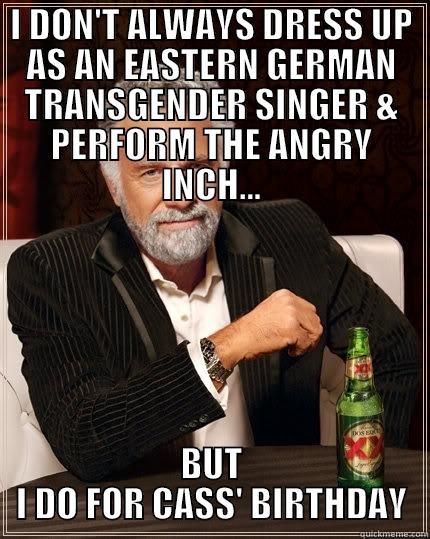 I DON'T ALWAYS DRESS UP AS AN EASTERN GERMAN TRANSGENDER SINGER & PERFORM THE ANGRY INCH... BUT I DO FOR CASS' BIRTHDAY The Most Interesting Man In The World