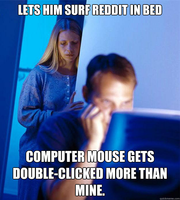 Lets him surf reddit in bed Computer mouse gets double-clicked more than mine.  Redditors Wife