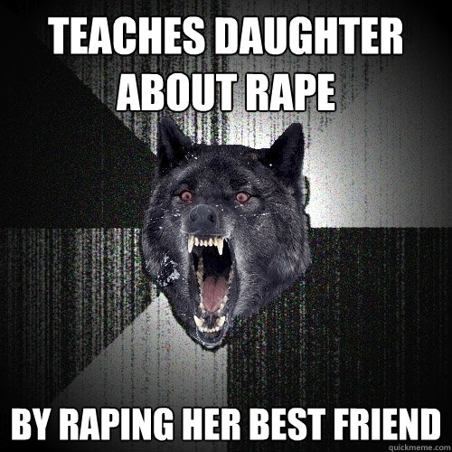 teaches daughter about rape by raping her best friend  Insanity Wolf