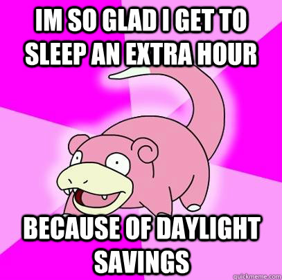 Im so glad i get to sleep an extra hour because of daylight savings  Slowpoke