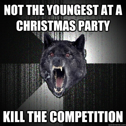 Not the youngest at a christmas party Kill the competition  Insanity Wolf