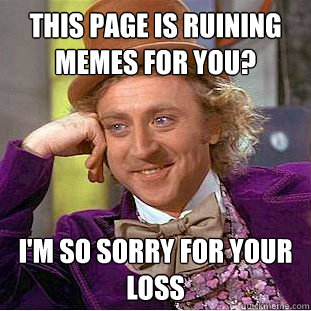 This page is ruining memes for you? I'm so sorry for your loss - This page is ruining memes for you? I'm so sorry for your loss  Creepy Wonka