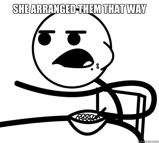 She arranged them that way   