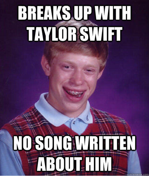 Breaks up with Taylor Swift No song written about him  Bad Luck Brian