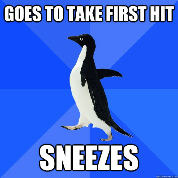 Goes to take first hit Sneezes   Socially Awkward Penguin