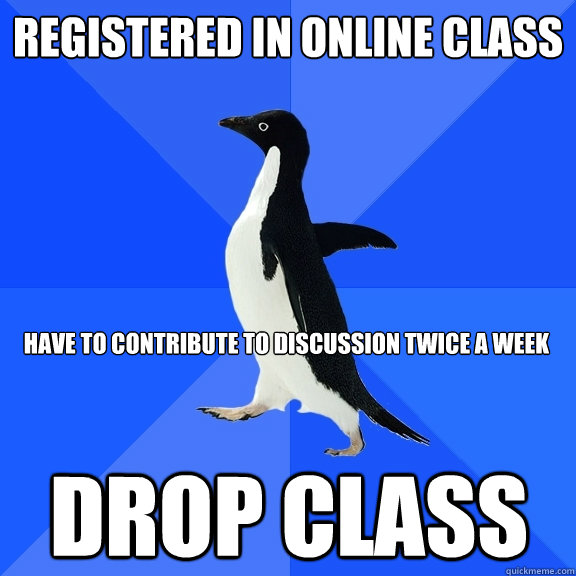 Registered in online class Have to contribute to discussion twice a week drop class  Socially Awkward Penguin