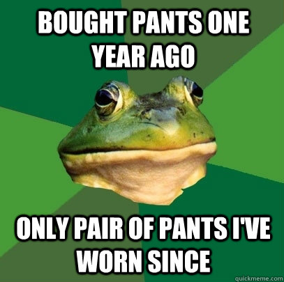 Bought pants one year ago only pair of pants i've worn since  Foul Bachelor Frog