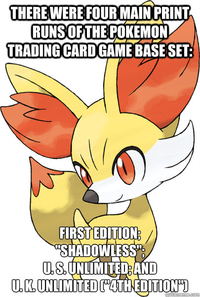 There were four main print runs of the Pokemon Trading Card Game Base Set: First Edition;
