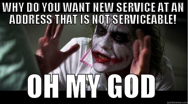 WHY DO YOU WANT NEW SERVICE AT AN ADDRESS THAT IS NOT SERVICEABLE! OH MY GOD Joker Mind Loss