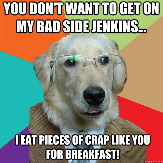 You don't want to get on my bad side jenkins... I eat pieces of crap like you for breakfast! - You don't want to get on my bad side jenkins... I eat pieces of crap like you for breakfast!  Business Dog