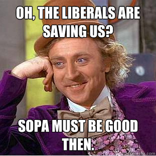 oh, the liberals are saving us? SOPA must be good then.  Creepy Wonka