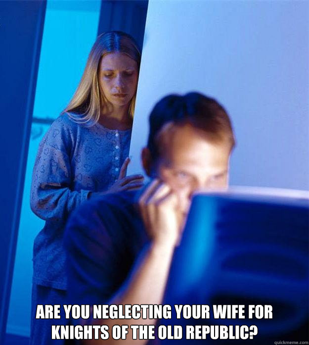  Are you neglecting your wife for Knights of the Old Republic?  Redditors Wife