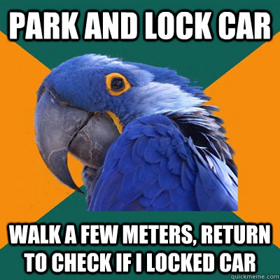 park and lock car walk a few meters, return to check if i locked car  Paranoid Parrot