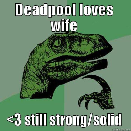 DEADPOOL LOVES WIFE <3 STILL STRONG/SOLID Philosoraptor