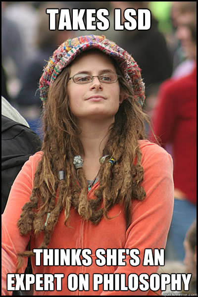 takes lsd  thinks she's an expert on philosophy  College Liberal