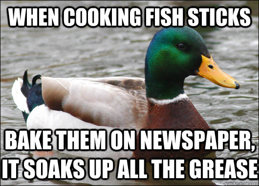 When cooking fish sticks Bake them on newspaper, it soaks up all the grease   Actual Advice Mallard