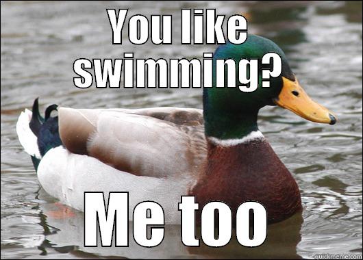 YOU LIKE SWIMMING? ME TOO Actual Advice Mallard