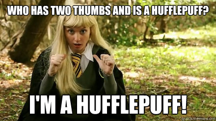 Who has two thumbs and is a Hufflepuff? I'm a Hufflepuff! - Who has two thumbs and is a Hufflepuff? I'm a Hufflepuff!  Im a Hufflepuff!