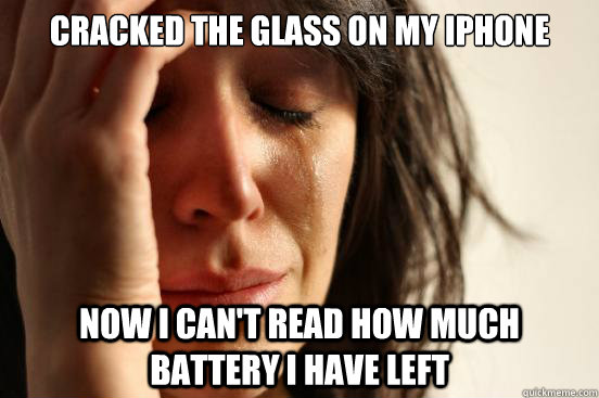 Cracked the glass on my iPhone Now I can't read how much battery i HAVE LEFT  First World Problems