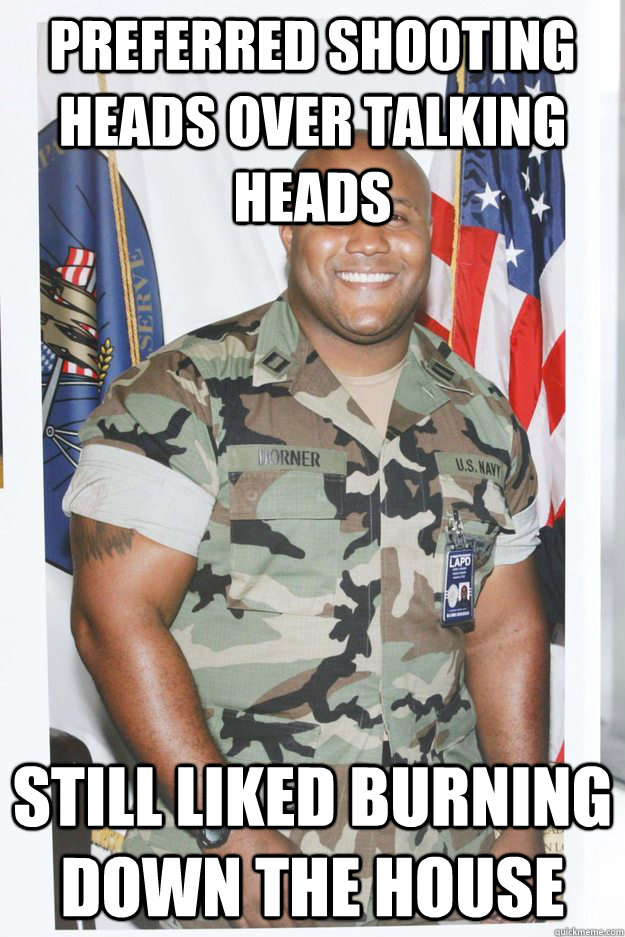 Preferred shooting heads over talking heads still liked burning down the house - Preferred shooting heads over talking heads still liked burning down the house  Dorner