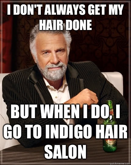 I don't always get my hair done But when I do, I go to Indigo hair salon  The Most Interesting Man In The World