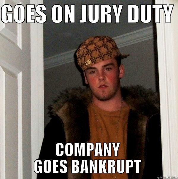 Goes on jury duty - GOES ON JURY DUTY  COMPANY GOES BANKRUPT Scumbag Steve