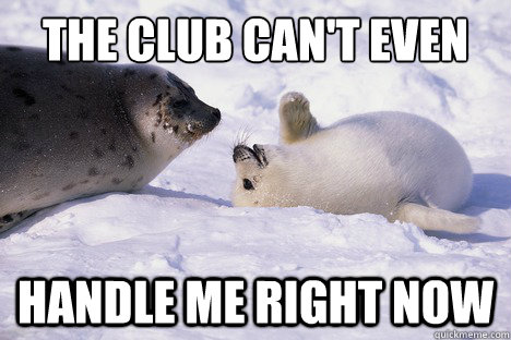the club can't even handle me right now - the club can't even handle me right now  Club cant handle me