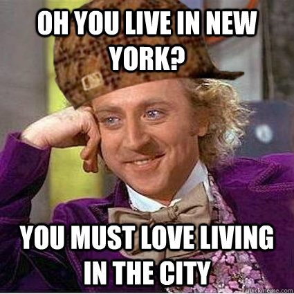 Oh you live in New York? you must love living in the city - Oh you live in New York? you must love living in the city  Scumbag Wonka