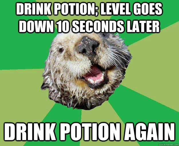 Drink potion; level goes down 10 seconds later Drink potion again  OCD Otter