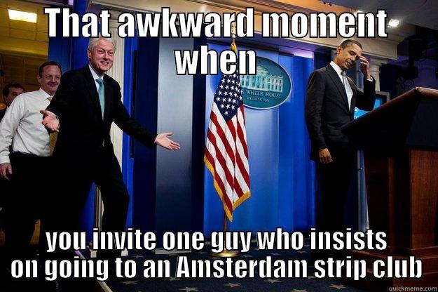that awkward moment when - THAT AWKWARD MOMENT WHEN YOU INVITE ONE GUY WHO INSISTS ON GOING TO AN AMSTERDAM STRIP CLUB Inappropriate Timing Bill Clinton