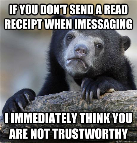 If you don't send a read receipt when imessaging I immediately think you are not trustworthy - If you don't send a read receipt when imessaging I immediately think you are not trustworthy  Confession Bear