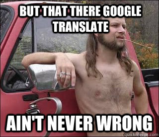 But that there Google Translate Ain't never wrong  racist redneck