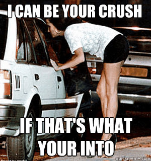 I can be your crush If that's what your into  Karma Whore