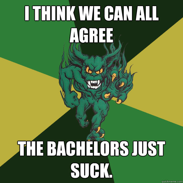 i think we can all agree the bachelors just suck.    Green Terror
