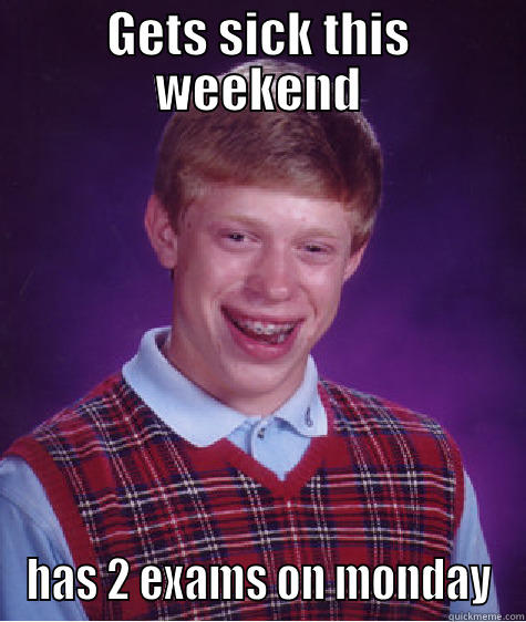 GETS SICK THIS WEEKEND HAS 2 EXAMS ON MONDAY Bad Luck Brian